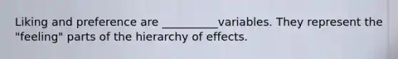 Liking and preference are __________variables. They represent the "feeling" parts of the hierarchy of effects.