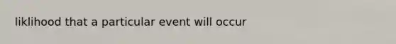 liklihood that a particular event will occur