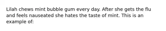 Lilah chews mint bubble gum every day. After she gets the flu and feels nauseated she hates the taste of mint. This is an example of: