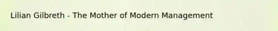 Lilian Gilbreth - The Mother of Modern Management​