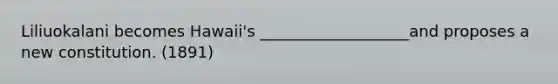 Liliuokalani becomes Hawaii's ___________________and proposes a new constitution. (1891)