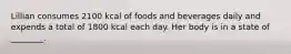 Lillian consumes 2100 kcal of foods and beverages daily and expends a total of 1800 kcal each day. Her body is in a state of ________.