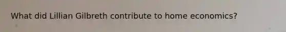 What did Lillian Gilbreth contribute to home economics?