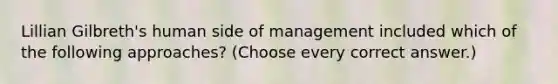 Lillian Gilbreth's human side of management included which of the following approaches? (Choose every correct answer.)