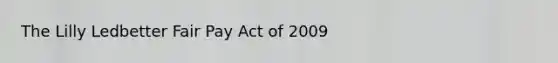 The Lilly Ledbetter Fair Pay Act of 2009