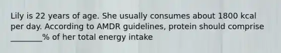 Lily is 22 years of age. She usually consumes about 1800 kcal per day. According to AMDR guidelines, protein should comprise ________% of her total energy intake