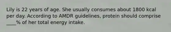 Lily is 22 years of age. She usually consumes about 1800 kcal per day. According to AMDR guidelines, protein should comprise ____% of her total energy intake.