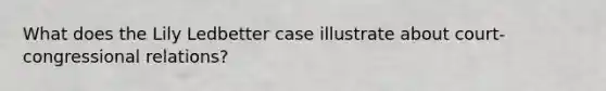 What does the Lily Ledbetter case illustrate about court-congressional relations?