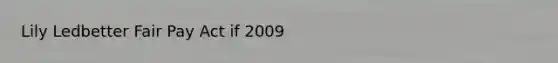 Lily Ledbetter Fair Pay Act if 2009