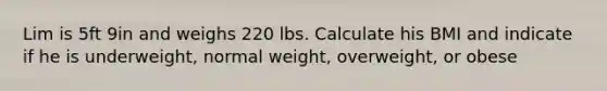 Lim is 5ft 9in and weighs 220 lbs. Calculate his BMI and indicate if he is underweight, normal weight, overweight, or obese