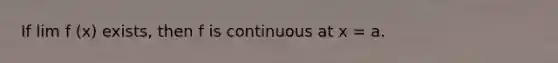 If lim f (x) exists, then f is continuous at x = a.