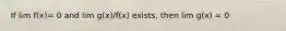 If lim f(x)= 0 and lim g(x)/f(x) exists, then lim g(x) = 0