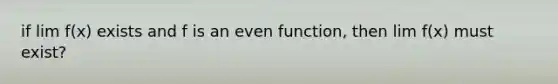 if lim f(x) exists and f is an even function, then lim f(x) must exist?