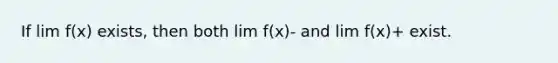 If lim f(x) exists, then both lim f(x)- and lim f(x)+ exist.