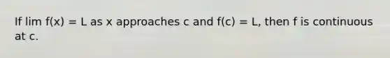 If lim f(x) = L as x approaches c and f(c) = L, then f is continuous at c.