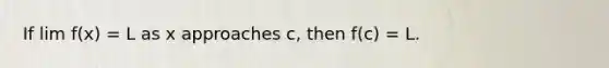 If lim f(x) = L as x approaches c, then f(c) = L.