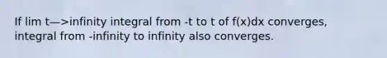 If lim t—>infinity integral from -t to t of f(x)dx converges, integral from -infinity to infinity also converges.