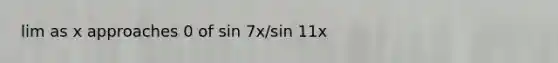 lim as x approaches 0 of sin 7x/sin 11x