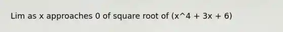 Lim as x approaches 0 of square root of (x^4 + 3x + 6)