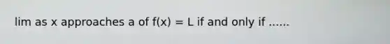 lim as x approaches a of f(x) = L if and only if ......