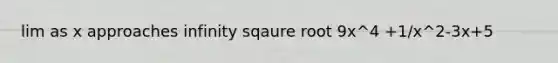 lim as x approaches infinity sqaure root 9x^4 +1/x^2-3x+5