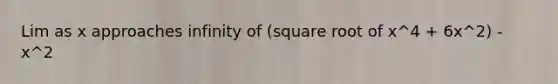 Lim as x approaches infinity of (square root of x^4 + 6x^2) - x^2