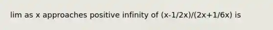 lim as x approaches positive infinity of (x-1/2x)/(2x+1/6x) is