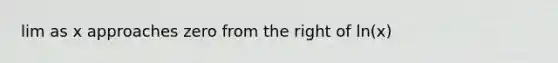 lim as x approaches zero from the right of ln(x)