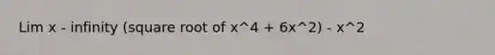 Lim x - infinity (square root of x^4 + 6x^2) - x^2