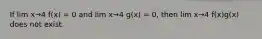 If lim x→4 f(x) = 0 and lim x→4 g(x) = 0, then lim x→4 f(x)g(x) does not exist.