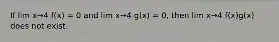 If lim x→4 f(x) = 0 and lim x→4 g(x) = 0, then lim x→4 f(x)g(x) does not exist.