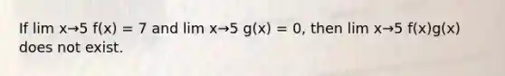 If lim x→5 f(x) = 7 and lim x→5 g(x) = 0, then lim x→5 f(x)g(x) does not exist.