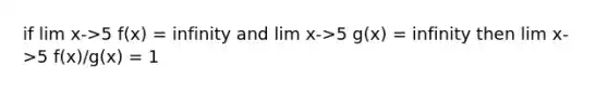 if lim x->5 f(x) = infinity and lim x->5 g(x) = infinity then lim x->5 f(x)/g(x) = 1