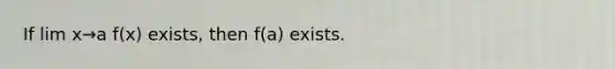 If lim x→a​ f(x) exists, then f(a) exists.