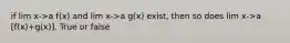 if lim x->a f(x) and lim x->a g(x) exist, then so does lim x->a [f(x)+g(x)]. True or false