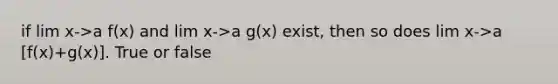 if lim x->a f(x) and lim x->a g(x) exist, then so does lim x->a [f(x)+g(x)]. True or false