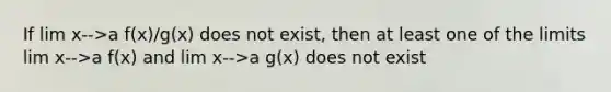 If lim x-->a f(x)/g(x) does not exist, then at least one of the limits lim x-->a f(x) and lim x-->a g(x) does not exist