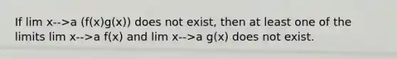 If lim x-->a (f(x)g(x)) does not exist, then at least one of the limits lim x-->a f(x) and lim x-->a g(x) does not exist.