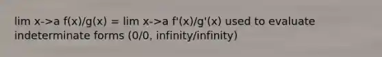 lim x->a f(x)/g(x) = lim x->a f'(x)/g'(x) used to evaluate indeterminate forms (0/0, infinity/infinity)