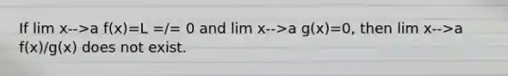 If lim x-->a f(x)=L =/= 0 and lim x-->a g(x)=0, then lim x-->a f(x)/g(x) does not exist.