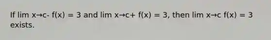 If lim x→c- f(x) = 3 and lim x→c+ f(x) = 3, then lim x→c f(x) = 3 exists.