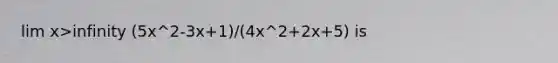 lim x>infinity (5x^2-3x+1)/(4x^2+2x+5) is