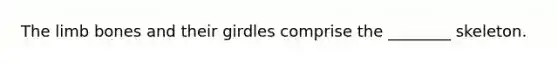 The limb bones and their girdles comprise the ________ skeleton.