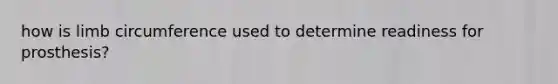 how is limb circumference used to determine readiness for prosthesis?