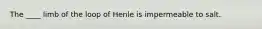 The ____ limb of the loop of Henle is impermeable to salt.