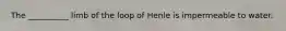 The __________ limb of the loop of Henle is impermeable to water.