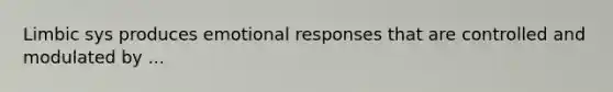 Limbic sys produces emotional responses that are controlled and modulated by ...