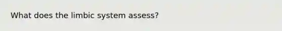 What does the limbic system assess?