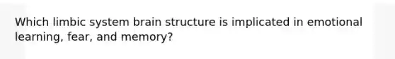 Which limbic system brain structure is implicated in emotional learning, fear, and memory?