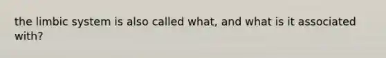 the limbic system is also called what, and what is it associated with?